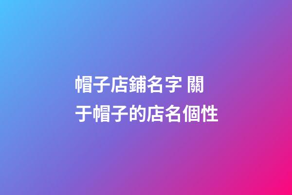 帽子店鋪名字 關于帽子的店名個性-第1張-店鋪起名-玄機派